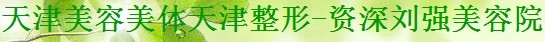 天津资深刘强医疗美容诊所